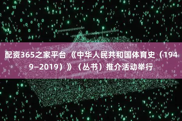 配资365之家平台 《中华人民共和国体育史(1949—2019)》(丛书)推介活动举行