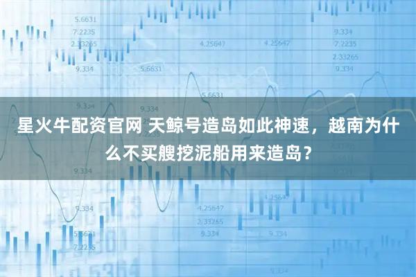 星火牛配资官网 天鲸号造岛如此神速,越南为什么不买艘挖泥船用来造岛?