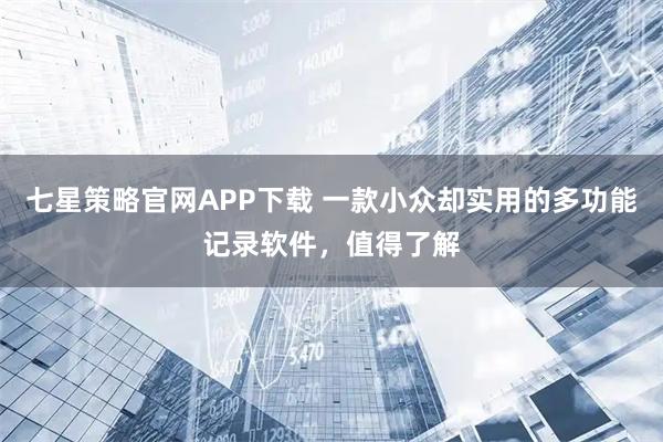 七星策略官网APP下载 一款小众却实用的多功能记录软件,值得了解